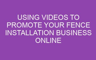 Using Videos to Promote Your Fence Installation Business Online