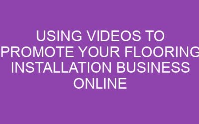 Using Videos to Promote Your Flooring Installation Business Online