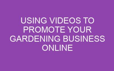 Using Videos to Promote Your Gardening Business Online