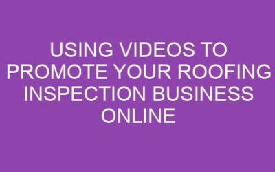 Using Videos to Promote Your Roofing Inspection Business Online