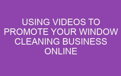 Using Videos to Promote Your Window Cleaning Business Online