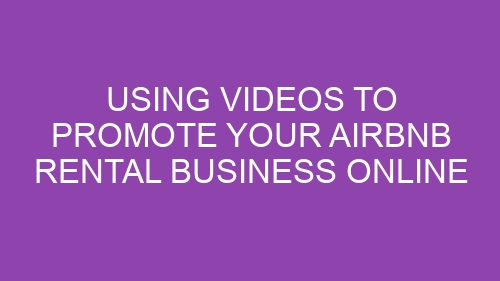 Using Videos to Promote Your Airbnb Rental Business Online