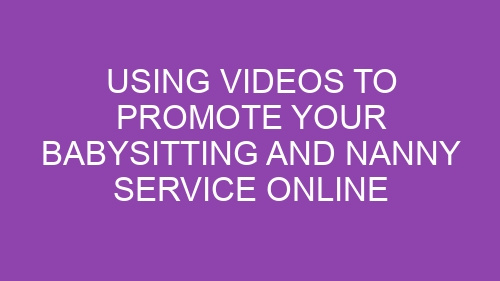 Using Videos to Promote Your Babysitting and Nanny Service Online