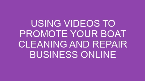 Using Videos to Promote Your Boat Cleaning and Repair Business Online