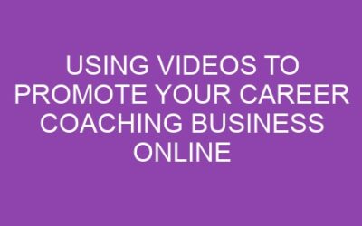 Using Videos to Promote Your Career Coaching Business Online