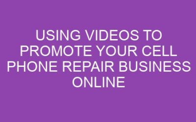 Using Videos to Promote Your Cell Phone Repair Business Online