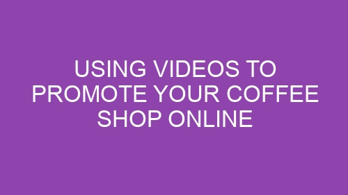 Using Videos to Promote Your Coffee Shop Online