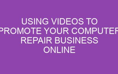 Using Videos to Promote Your Computer Repair Business Online