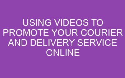 Using Videos to Promote Your Courier and Delivery Service Online