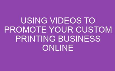Using Videos to Promote Your Custom Printing Business Online