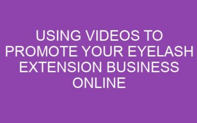 Using Videos to Promote Your Eyelash Extension Business Online