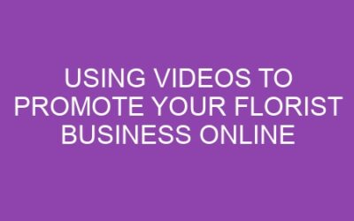 Using Videos to Promote Your Florist Business Online