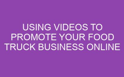 Using Videos to Promote Your Food Truck Business Online
