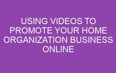 Using Videos to Promote Your Home Organization Business Online