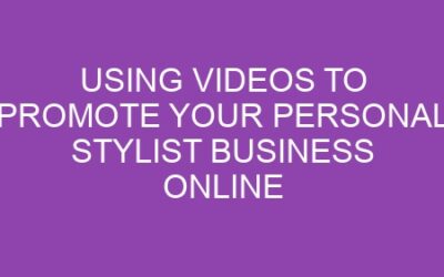 Using Videos to Promote Your Personal Stylist Business Online