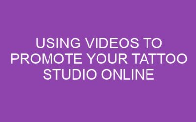 Using Videos to Promote Your Tattoo Studio Online