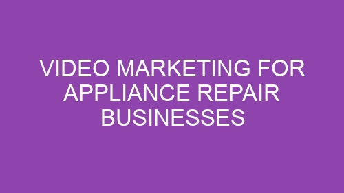Video Marketing for Appliance Repair Businesses