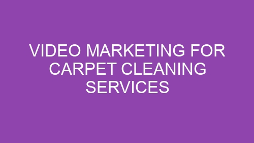 Video Marketing for Carpet Cleaning Services