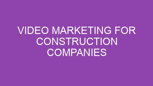 Video Marketing for Construction Companies