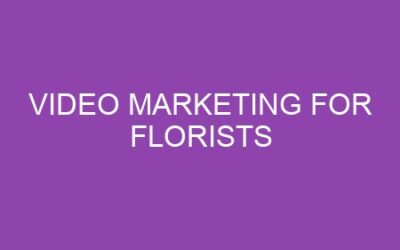 Video Marketing for Florists