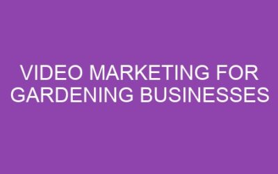 Video Marketing for Gardening Businesses
