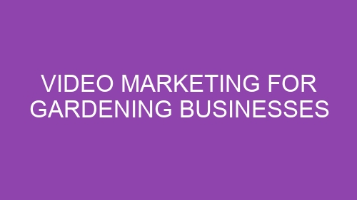 Video Marketing for Gardening Businesses