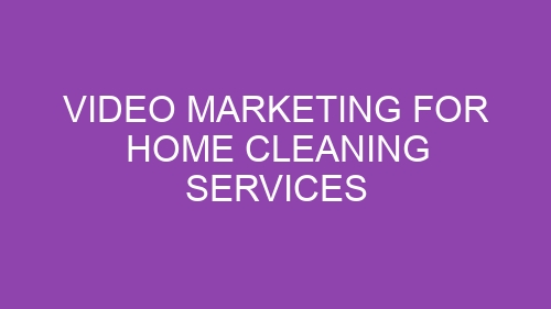 Video Marketing for Home Cleaning Services