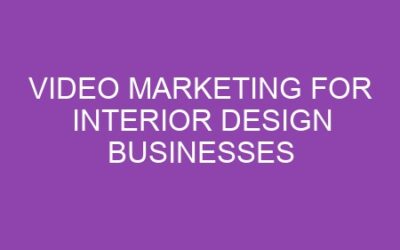 Video Marketing for Interior Design Businesses