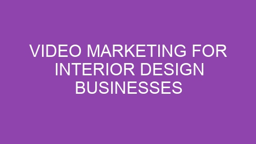 Video Marketing for Interior Design Businesses