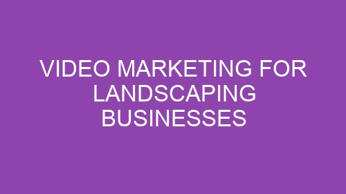 Video Marketing for Landscaping Businesses