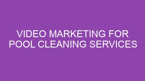 Video Marketing for Pool Cleaning Services