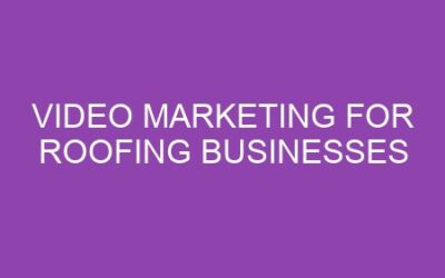 Video Marketing for Roofing Businesses