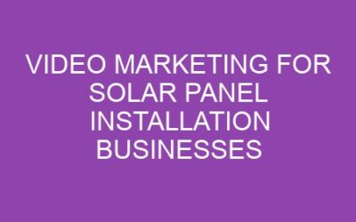 Video Marketing for Solar Panel Installation Businesses