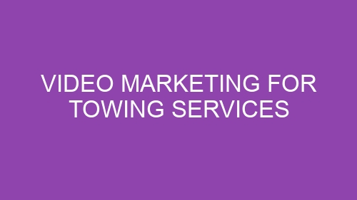 Video Marketing for Towing Services