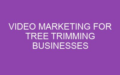Video Marketing for Tree Trimming Businesses