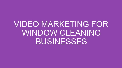 Video Marketing for Window Cleaning Businesses